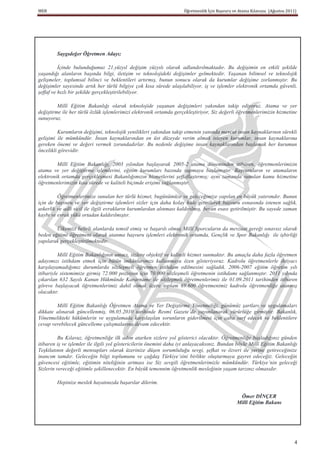 MEB                                                                 Öğretmenlik İçin Başvuru ve Atama Kılavuzu (Ağustos 2011)




        Saygıdeğer Öğretmen Adayı;

          İçinde bulunduğumuz 21.yüzyıl değişim yüzyılı olarak adlandırılmaktadır. Bu değişimin en etkili şekilde
yaşandığı alanların başında bilgi, iletişim ve teknolojideki değişimler gelmektedir. Yaşanan bilimsel ve teknolojik
gelişmeler, toplumsal bilinci ve beklentileri artırmış, bunun sonucu olarak da kurumlar değişime zorlanmıştır. Bu
değişimler sayesinde artık her türlü bilgiye çok kısa sürede ulaşılabiliyor, iş ve işlemler elektronik ortamda güvenli,
şeffaf ve hızlı bir şekilde gerçekleştirilebiliyor.

         Millî Eğitim Bakanlığı olarak teknolojide yaşanan değişimleri yakından takip ediyoruz. Atama ve yer
değiştirme ile her türlü özlük işlemlerimizi elektronik ortamda gerçekleştiriyor, Siz değerli öğretmenlerimizin hizmetine
sunuyoruz.

         Kurumların değişimi, teknolojik yenilikleri yakından takip etmenin yanında mevcut insan kaynaklarının sürekli
gelişimi ile mümkündür. İnsan kaynaklarından en üst düzeyde verim almak isteyen kurumlar, insan kaynaklarına
gereken önemi ve değeri vermek zorundadırlar. Bu nedenle değişime insan kaynaklarından başlamak her kurumun
öncelikli görevidir.

         Millî Eğitim Bakanlığı, 2003 yılından başlayarak 2005-2 atama döneminden itibaren, öğretmenlerimizin
atama ve yer değiştirme işlemlerini, eğitim kurumları bazında yapmaya başlamıştır. Başvuruların ve atamaların
elektronik ortamda gerçekleşmesi Bakanlığımızın hizmetlerini şeffaflaştırmış; aynı zamanda sunulan kamu hizmetine
öğretmenlerimizin kısa sürede ve kaliteli biçimde erişimi sağlanmıştır.

         Öğretmenlerimize sunulan her türlü hizmet, bugünümüze ve geleceğimize yapılan en büyük yatırımdır. Bunun
için de başvuru ve yer değiştirme işlemleri sizler için daha kolay hale getirilerek başvuru esnasında istenen sağlık,
askerlik ve adli sicil ile ilgili evrakların kurumlardan alınması kaldırılmış, beyan esası getirilmiştir. Bu sayede zaman
kaybı ve evrak yükü ortadan kaldırılmıştır.

        Ülkemizi belirli alanlarda temsil etmiş ve başarılı olmuş Millî Sporcuların da mevzuat gereği sınavsız olarak
beden eğitimi öğretmeni olarak atanma başvuru işlemleri elektronik ortamda, Gençlik ve Spor Bakanlığı ile işbirliği
yapılarak gerçekleştirilmektedir.

          Millî Eğitim Bakanlığının amacı, sizlere objektif ve kaliteli hizmet sunmaktır. Bu amaçla daha fazla öğretmen
adayımızı istihdam etmek için bütün imkânlarımızı kullanmaya özen gösteriyoruz. Kadrolu öğretmenlerle ihtiyacı
karşılayamadığımız durumlarda sözleşmeli öğretmen istihdam edilmesini sağladık. 2006-2007 eğitim öğretim yılı
itibariyle sistemimize girmiş 72.000 pozisyon için 70.000 sözleşmeli öğretmenin istihdamı sağlanmıştır. 2011 yılında
çıkarılan 632 Sayılı Kanun Hükmünde Kararname ile sözleşmeli öğretmenlerimiz ile 01.09.2011 tarihinden itibaren
göreve başlayacak öğretmenlerimiz dahil olmak üzere toplam 69.600 öğretmenimiz kadrolu öğretmenliğe atanmış
olacaktır.

        Millî Eğitim Bakanlığı Öğretmen Atama ve Yer Değiştirme Yönetmeliği, günümüz şartları ve uygulamaları
dikkate alınarak güncellenmiş, 06.05.2010 tarihinde Resmî Gazete’de yayımlanarak yürürlüğe girmiştir. Bakanlık,
Yönetmelikteki hükümlerin ve uygulamada karşılaşılan sorunların giderilmesi için çaba sarf edecek ve beklentilere
cevap verebilecek güncelleme çalışmalarına devam edecektir.

          Bu Kılavuz, öğretmenliğe ilk adım atarken sizlere yol gösterici olacaktır. Öğretmenliğe başladığınız günden
itibaren iş ve işlemler ile ilgili yol göstericilerin önemini daha iyi anlayacaksınız. Bundan böyle Millî Eğitim Bakanlığı
Teşkilatının değerli mensupları olarak üzerinize düşen sorumluluğu sevgi, şefkat ve özveri ile yerine getireceğinize
inancım tamdır. Geleceğin bilgi toplumunu ve çağdaş Türkiye’sini birlikte oluşturmaya gayret edeceğiz. Geleceğin
güvencesi eğitimle, eğitimin niteliğinin artması ise Siz sevgili öğretmenlerimizle mümkündür. Türkiye’nin geleceği
Sizlerin vereceği eğitimle şekillenecektir. En büyük temennim öğretmenlik mesleğinin yaşam tarzınız olmasıdır.

        Hepinize meslek hayatınızda başarılar dilerim.

                                                                                               Ömer DİNÇER
                                                                                              Millî Eğitim Bakanı




                                                                                                                            4
 