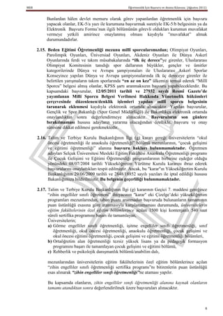 MEB                                                     Öğretmenlik İçin Başvuru ve Atama Kılavuzu (Ağustos 2011)


           Bunlardan hâlen devlet memuru olarak görev yapanlardan öğretmenlik için başvuru
           yapacak olanlar, EK-5/a yazı ile kurumuna başvurmak suretiyle EK-5/b belgesinin ya da
           Elektronik Başvuru Formu’nun ilgili bölümünün görevli oldukları kurumun muvafakat
           vermeye yetkili amirince onaylanmış olması kaydıyla ”muvafakat” almak
           durumundadırlar.

      2.15. Beden Eğitimi Öğretmenliği mezunu millî sporcularımızdan; Olimpiyat Oyunları,
            Parolimpik Oyunları, Üniversiad Oyunları, Akdeniz Oyunları ile Dünya Askerî
            Oyunlarında ferdi ve takım müsabakalarında “ilk üç derece”ye girenler, Uluslararası
            Olimpiyat Komitesinin tanıdığı spor dallarının büyükler, gençler ve ümitler
            kategorilerinde Dünya ve Avrupa şampiyonaları ile Uluslararası Askerî Sporlar
            Konseyince yapılan Dünya ve Avrupa şampiyonalarında ilk üç dereceye girenler ile
            belirtilen yarışmaların takım sporlarında “en az on kez” ülkemizi temsil ederek “Millî
            Sporcu” belgesi almış olanlar, KPSS şartı aranmaksızın başvuru yapabileceklerdir. Bu
            kapsamdaki başvurular, 12/05/2011 tarihli ve 27932 sayılı Resmî Gazete’de
            yayımlanan Milli Sporcu Belgesi Verilmesi Hakkında Yönetmelik hükümleri
            çerçevesinde düzenlenen/denklik iĢlemleri yapılan millî sporcu belgesinin
            taranarak eklenmesi kaydıyla elektronik ortamda alınacaktır. Yapılan başvurular,
            Gençlik ve Spor Bakanlığı (Spor Genel Müdürlüğü) ile Bakanlıkça elektronik ortamda
            onaylandıktan sonra değerlendirmeye alınacaktır. BaĢvuruların son günlere
            bırakılmaması hususu adayların yararına olacağından özellikle, başvuru ve onay
            süresine dikkat edilmesi gerekmektedir.

      2.16. Talim ve Terbiye Kurulu Başkanlığının İlgi (g) kararı gereği üniversitelerin “okul
            öncesi öğretmenliği ile anaokulu öğretmenliği” bölümü mezunlarının, “çocuk gelişimi
            ve eğitimi öğretmenliği” alanına baĢvuru hakları bulunmamaktadır. Öğretmen
            adayları Selçuk Üniversitesi Mesleki Eğitim Fakültesi Anaokulu Öğretmenliği programı
            ile Çocuk Gelişimi ve Eğitimi Öğretmenliği programlarının birbirine eşdeğer olduğu
            yönündeki 08/07/2004 tarihli Yükseköğretim Yürütme Kurulu kararını ibraz ederek
            başvurularını onaylattıkları tespit edilmiştir. Ancak, bu "karar"ın Yükseköğretim Kurulu
            Başkanlığının 29/06/2009 tarihli ve 2848/18852 sayılı yazıları ile iptal edildiği hususu
            Bakanlığımıza bildirilmiştir. Bu belgenin geçerliliği bulunmamaktadır.

      2.17. Talim ve Terbiye Kurulu Başkanlığının İlgi (g) kararının Geçici 7. maddesi gereğince
            “zihin engelliler sınıfı öğretmeni” ihtiyacının "karar" eki Çizelge’deki yükseköğretim
            programları mezunlarından, taban puanı aranmadan başvuruda bulunanların tamamının
            puan üstünlüğü esasına göre atanmasıyla karşılanamaması durumunda, üniversitelerin
            eğitim fakültelerinin özel eğitim bölümlerince açılan 1500 kişi kontenjanlı 540 saat
            süreli sertifika programını başarı ile tamamlayan,
            Üniversitelerin;
            a) Görme engelliler sınıfı öğretmenliği, işitme engelliler sınıfı öğretmenliği, sınıf
               öğretmenliği, okul öncesi öğretmenliği, anaokulu öğretmenliği, çocuk gelişimi ve
               okul öncesi eğitimi öğretmenliği, çocuk gelişimi ve eğitimi öğretmenliği bölümleri,
            b) Ortaöğretim alan öğretmenliği tezsiz yüksek lisans ya da pedagojik formasyon
               programını başarı ile tamamlayan çocuk gelişimi ve eğitimi bölümü,
            c) Rehberlik ve psikolojik danışmanlık bölümü/anabilim dalı,

           mezunlarından üniversitelerin eğitim fakültelerinin özel eğitim bölümlerince açılan
           “zihin engelliler sınıfı öğretmenliği sertifika programı”nı bitirenlerin puan üstünlüğü
           esas alınarak “zihin engelliler sınıfı öğretmenliği”ne ataması yapılır.

           Bu kapsamda olanların, zihin engelliler sınıfı öğretmenliği alanına kaynak olanların
           tamamı atandıktan sonra değerlendirilmek üzere başvuruları alınacaktır.



                                                                                                                8
 