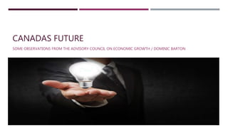CANADAS FUTURE
SOME OBSERVATIONS FROM THE ADVISORY COUNCIL ON ECONOMIC GROWTH / DOMINIC BARTON
 