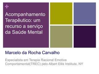 +
Acompanhamento
Terapêutico: um
recurso a serviço
da Saúde Mental
Marcelo da Rocha Carvalho
Especialista em Terapia Racional Emotiva
Comportamental(TREC) pelo Albert Ellis Institute, NY
 