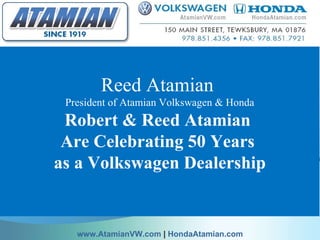 Reed Atamian  President of Atamian Volkswagen & Honda Robert & Reed Atamian  Are Celebrating 50 Years  as a Volkswagen Dealership   www.AtamianVW.com  |  HondaAtamian.com 