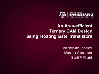 An Area-efficient
Ternary CAM Design
using Floating Gate Transistors
Viacheslav Fedorov
Monther Abusultan
Sunil P. Khatri
 
