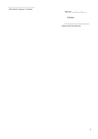 __________________________________ 
(Rute Salomé G. Marques C. Fernandes) 
Visto em _____/_____/_____ 
O Diretor 
_____________________________ 
(Gaspar da Silva Fernandes Vaz) 
3 
