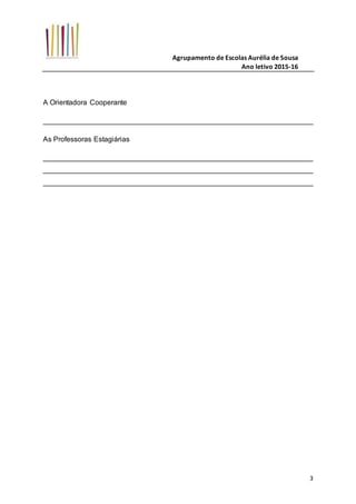 Agrupamento de Escolas Aurélia de Sousa
Ano letivo 2015-16
3
A Orientadora Cooperante
___________________________________________________________________
As Professoras Estagiárias
___________________________________________________________________
___________________________________________________________________
___________________________________________________________________
 