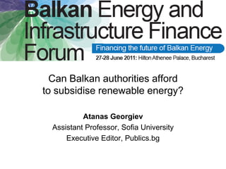 Can Balkan authorities afford
to subsidise renewable energy?

           Atanas Georgiev
  Assistant Professor, Sofia University
      Executive Editor, Publics.bg
 