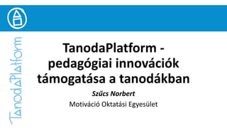 TanodaPlatform -
pedagógiai innovációk
támogatása a tanodákban
Szűcs Norbert
Motiváció Oktatási Egyesület
 