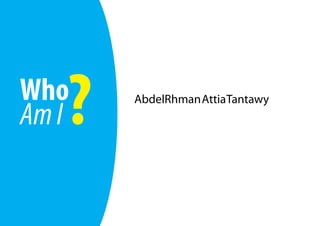 Who
   ?
Am I   	
           AbdelRhman Attia Tantawy
 