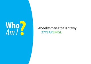 Who
   ?
Am I
       AbdelRhman Attia Tantawy
        27YEARSINGL
 