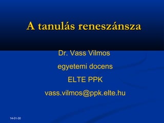 A tanulás reneszánsza
Dr. Vass Vilmos
egyetemi docens
ELTE PPK
vass.vilmos@ppk.elte.hu

14-01-30

 