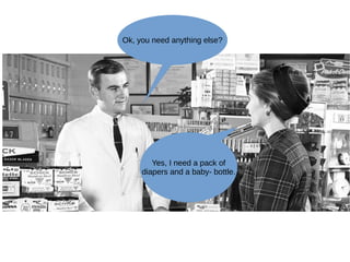 Ok, you need anything else?
Yes, I need a pack of
diapers and a baby- bottle.
 