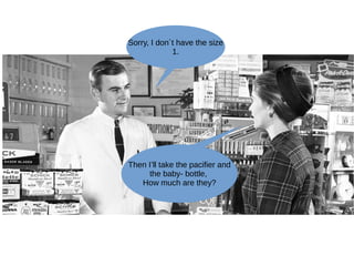 Sorry, I don´t have the size
1.
Then I’ll take the pacifier and
the baby- bottle,
How much are they?
 