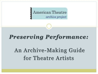 Preserving Performance:
An Archive-Making Guide
for Theatre Artists
 