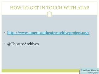 HOW TO GET IN TOUCH WITH ATAP
•  http://www.americantheatrearchiveproject.org/
•  @TheatreArchives
 