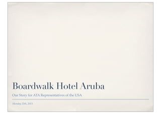 Boardwalk Hotel Aruba
Our Story for ATA Representatives of the USA

Monday 25th, 2013
 