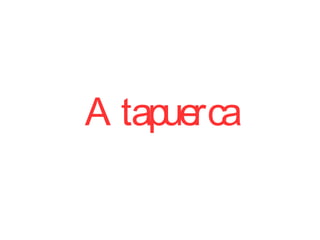 A tapuerca
 