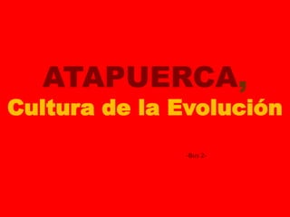 ATAPUERCA,
Cultura de la Evolución
-Bus 2-
 