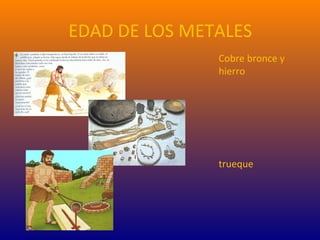 EDAD DE LOS METALES
Cobre bronce y
hierro
trueque
 