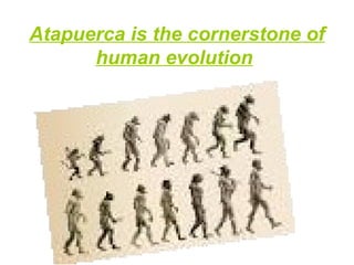 Atapuerca is the cornerstone of
human evolution
 