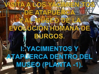 I: YACIMIENTOS Y
ATAPUERCA DENTRO DEL
MUSEO (PLANTA -1).

 