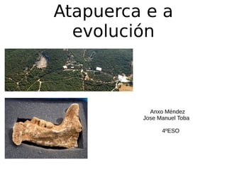 Atapuerca e a
evolución
Anxo Méndez
Jose Manuel Toba
4ºESO
 