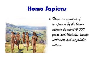 Homo Sapiens
● There are remains of
occupation by the Homo
sapines by about 4,000
years and Neolithic human
settlemets and megalithic
culture.
 