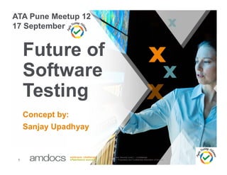 Future of
Software
Testing
ATA Pune Meetup 12
17 September
Information Security Level 1 – Confidential
© 2015 – Proprietary and Confidential Information of Amdocs1
Testing
Concept by:
Sanjay Upadhyay
 