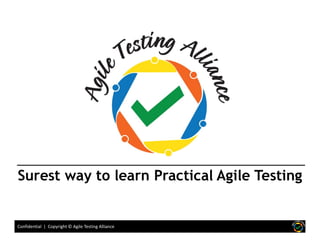 Confidential | Copyright © Agile Testing Alliance
Surest way to learn Practical Agile Testing
 