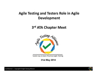 Agile Testing and Testers Role in Agile
Development
3rd ATA Chapter Meet
Confidential | Copyright © Agile Testing AllianceConfidential | Copyright © Agile Testing Alliance
31st May 2014
 