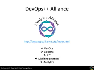 Confidential | Copyright © Agile Testing Alliance
DevOps++ Alliance
http://devopsppalliance.org/index.html
 DevOps
 Big Data
 IoT
 Machine Learning
 Analytics
 