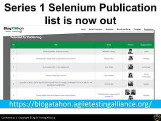 Confidential | Copyright © Agile Testing Alliance
Series 1 Selenium Publication
list is now out
https://blogatahon.agiletestingalliance.org/
 