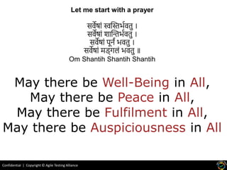 Confidential | Copyright © Agile Testing Alliance
May there be Well-Being in All,
May there be Peace in All,
May there be Fulfilment in All,
May there be Auspiciousness in All
 