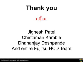 Confidential | Copyright © Agile Testing Alliance
Thank you
Jignesh Patel
Chintaman Kamble
Dhananjay Deshpande
And entire Fujitsu HCD Team
 