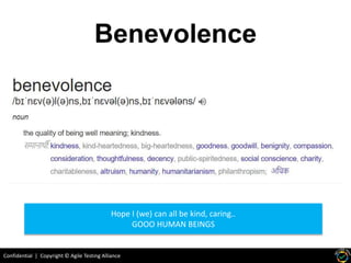 Confidential | Copyright © Agile Testing Alliance
Benevolence
Hope I (we) can all be kind, caring..
GOOO HUMAN BEINGS
 
