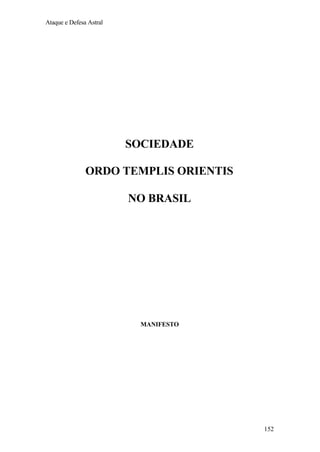Ataque e Defesa Astral

SOCIEDADE
ORDO TEMPLIS ORIENTIS
NO BRASIL

MANIFESTO

152

 
