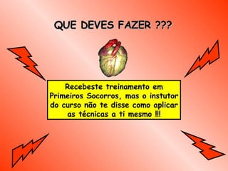 QUE DEVES FAZER ??? Recebeste treinamento em Primeiros Socorros, mas o instutor do curso não te disse como aplicar as técnicas a ti mesmo  !!! 