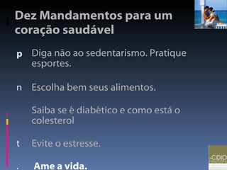 Dez Mandamentos para um coração saudável Diga não ao sedentarismo. Pratique esportes. Escolha bem seus alimentos. Saiba se é diabético e como está o colesterol Evite o estresse. Ame a vida. 