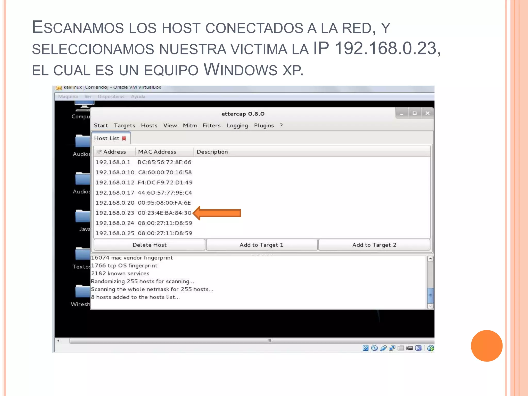 ESCANAMOS LOS HOST CONECTADOS A LA RED, Y 
SELECCIONAMOS NUESTRA VICTIMA LA IP 192.168.0.23, 
EL CUAL ES UN EQUIPO WINDOWS XP. 
 
