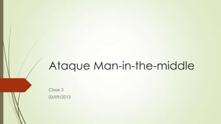 Ataque Man-in-the-middle
Clase 3
03/09/2013
 