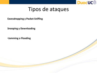 Tipos de ataques
Eavesdropping y Packet Sniffing
Snooping y Downloading
•Jamming o Flooding
 