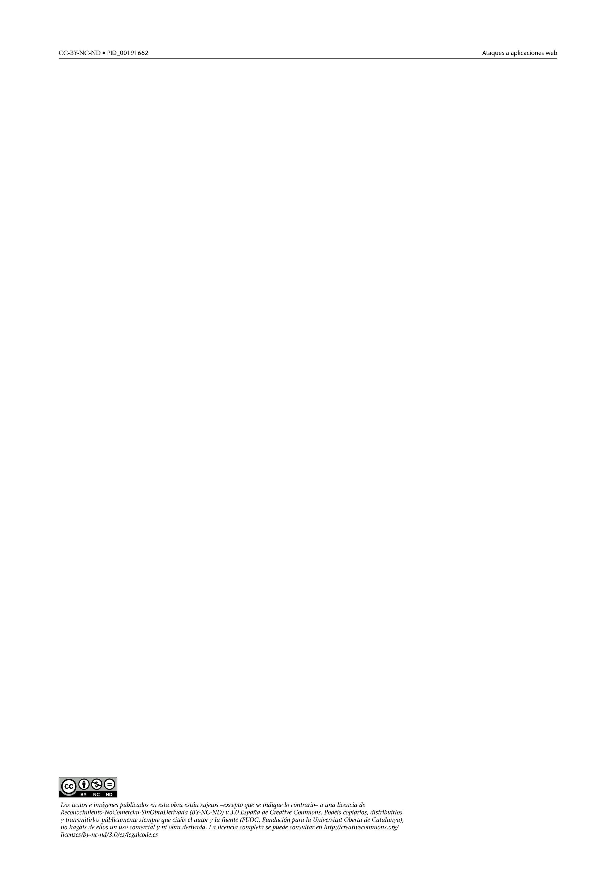 CC-BY-NC-ND • PID_00191662

Los textos e imágenes publicados en esta obra están sujetos –excepto que se indique lo contrario– a una licencia de
Reconocimiento-NoComercial-SinObraDerivada (BY-NC-ND) v.3.0 España de Creative Commons. Podéis copiarlos, distribuirlos
y transmitirlos públicamente siempre que citéis el autor y la fuente (FUOC. Fundación para la Universitat Oberta de Catalunya),
no hagáis de ellos un uso comercial y ni obra derivada. La licencia completa se puede consultar en http://creativecommons.org/
licenses/by-nc-nd/3.0/es/legalcode.es

Ataques a aplicaciones web

 