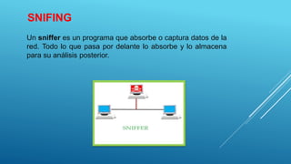 SNIFING
Un sniffer es un programa que absorbe o captura datos de la
red. Todo lo que pasa por delante lo absorbe y lo almacena
para su análisis posterior.
 