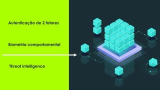 Threat intelligence
Biometria comportamental
Autenticação de 2 fatores
 