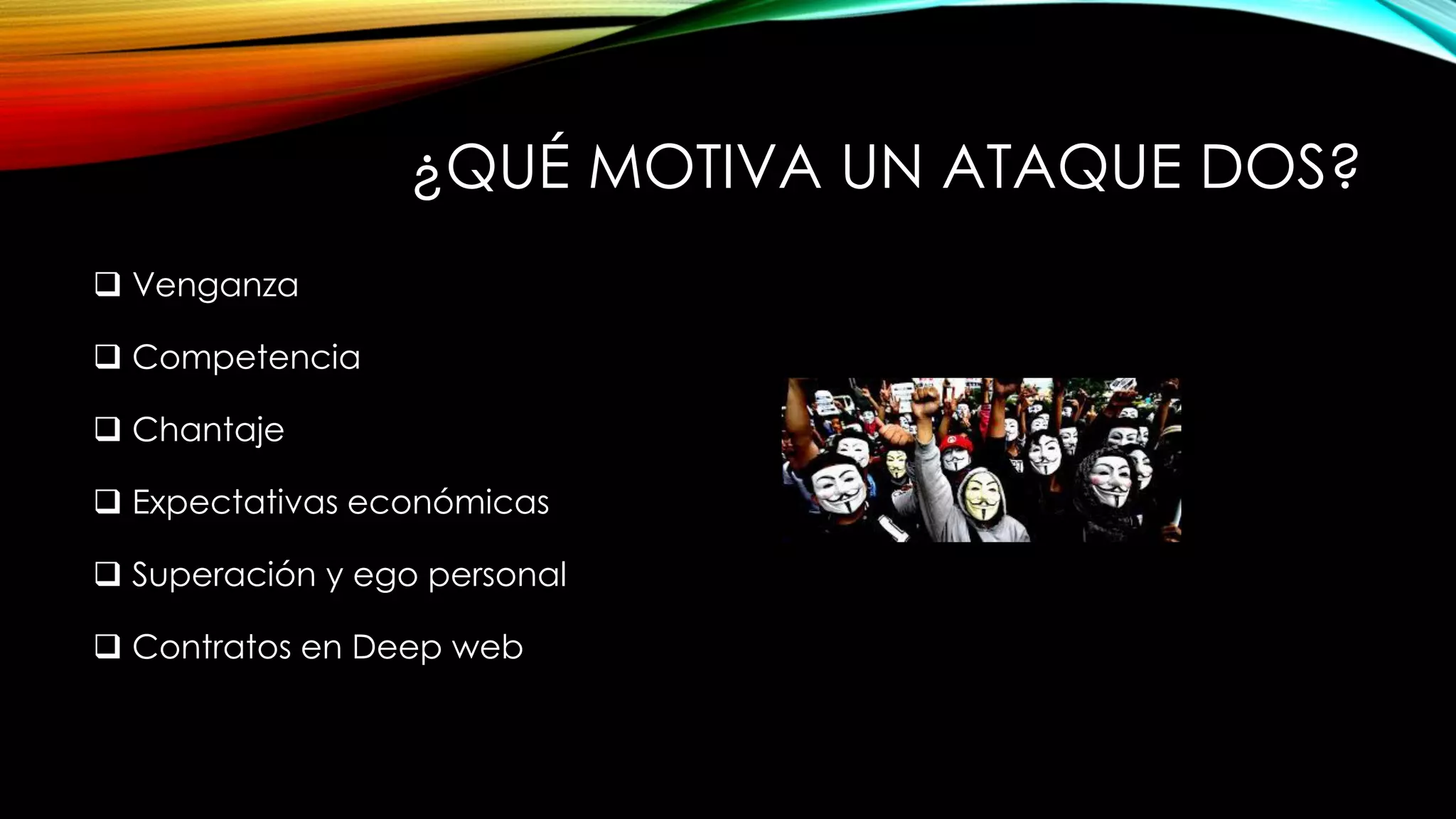 ¿QUÉ MOTIVA UN ATAQUE DOS?
 Venganza
 Competencia
 Chantaje
 Expectativas económicas
 Superación y ego personal
 Contratos en Deep web
 