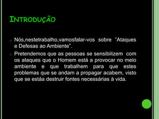 IntroduçãoNós,nestetrabalho,vamosfalar-vos sobre ”Ataques e Defesas ao Ambiente”.