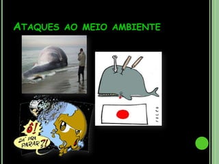 Pretendemos que as pessoas se sensibilizem  com os ataques que o Homem está a provocar no meio ambiente e que trabalhem para que estes problemas que se andam a propagar acabem, visto que se estáa destruir fontes necessárias à vida.Ataques ao meio ambiente