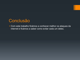 Conclusão
 Com este trabalho ficámos a conhecer melhor os ataques da
internet e ficámos a saber como evitar cada um deles.
 