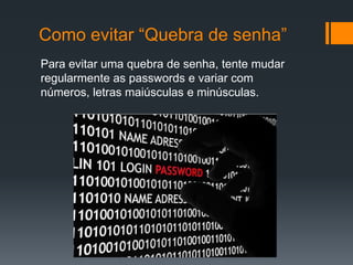 Como evitar “Quebra de senha”
Para evitar uma quebra de senha, tente mudar
regularmente as passwords e variar com
números, letras maiúsculas e minúsculas.
 