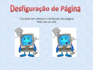 Consiste em alterar o conteúdo da página
Web de um site.
 