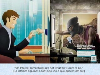 “On Internet some things are not what they seem to be.”
(Na Internet algumas coisas não são o que aparentam ser.)
 
