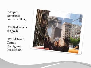 •Ataques
terroristas
contra os EUA;
•Chefiados pela
al-Qaeda;
•World Trade
Center,
Pentágono,
Pensilvânia.
 